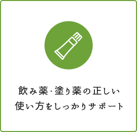 飲み薬・塗り薬の正しい 使い方をしっかりサポート